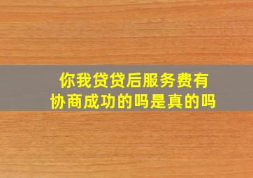 你我贷贷后服务费有协商成功的吗是真的吗