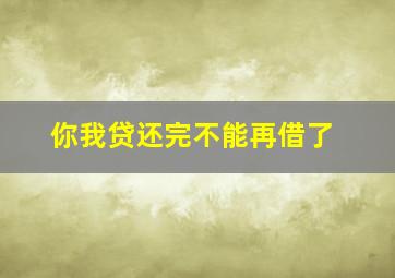 你我贷还完不能再借了