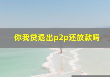 你我贷退出p2p还放款吗