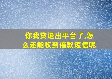 你我贷退出平台了,怎么还能收到催款短信呢