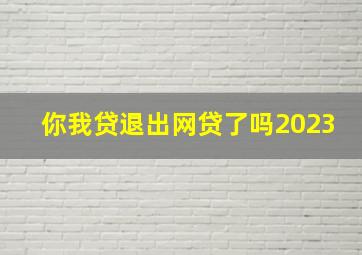 你我贷退出网贷了吗2023