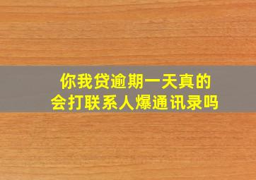 你我贷逾期一天真的会打联系人爆通讯录吗