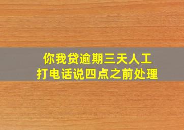 你我贷逾期三天人工打电话说四点之前处理