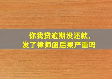 你我贷逾期没还款,发了律师函后果严重吗