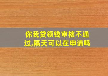 你我贷领钱审核不通过,隔天可以在申请吗