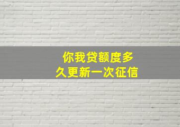 你我贷额度多久更新一次征信