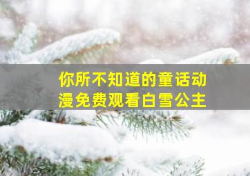 你所不知道的童话动漫免费观看白雪公主