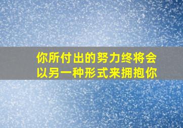 你所付出的努力终将会以另一种形式来拥抱你