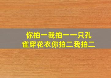 你拍一我拍一一只孔雀穿花衣你拍二我拍二