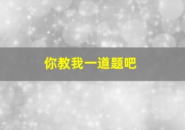 你教我一道题吧