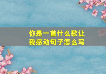 你是一首什么歌让我感动句子怎么写