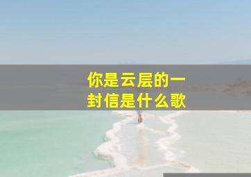 你是云层的一封信是什么歌