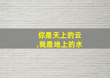 你是天上的云,我是地上的水