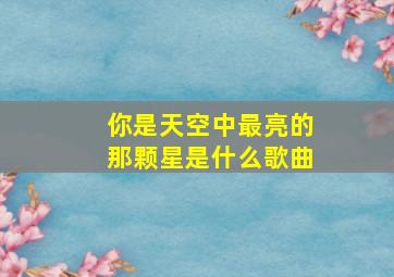 你是天空中最亮的那颗星是什么歌曲