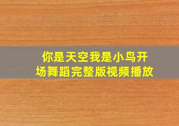 你是天空我是小鸟开场舞蹈完整版视频播放