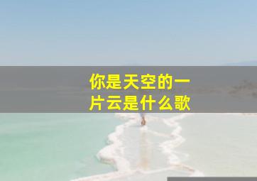 你是天空的一片云是什么歌