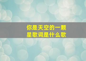 你是天空的一颗星歌词是什么歌