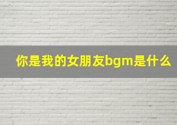 你是我的女朋友bgm是什么