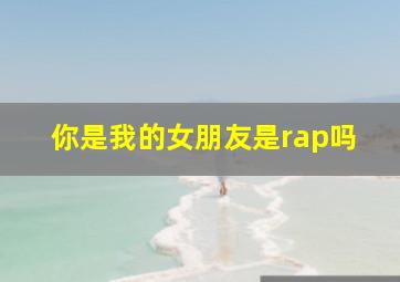 你是我的女朋友是rap吗