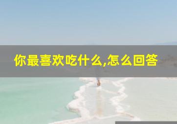 你最喜欢吃什么,怎么回答