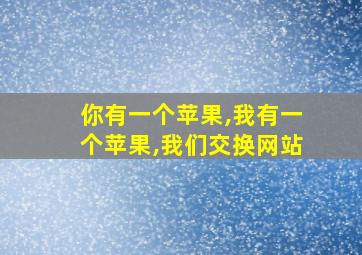 你有一个苹果,我有一个苹果,我们交换网站