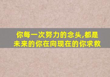 你每一次努力的念头,都是未来的你在向现在的你求救