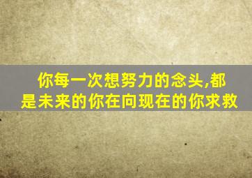 你每一次想努力的念头,都是未来的你在向现在的你求救