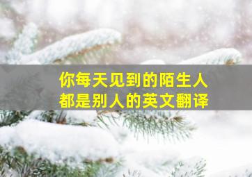 你每天见到的陌生人都是别人的英文翻译