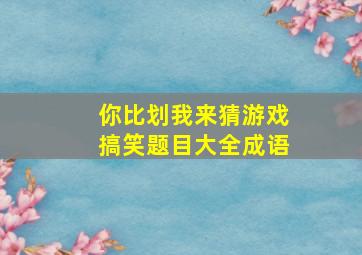 你比划我来猜游戏搞笑题目大全成语