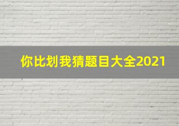 你比划我猜题目大全2021