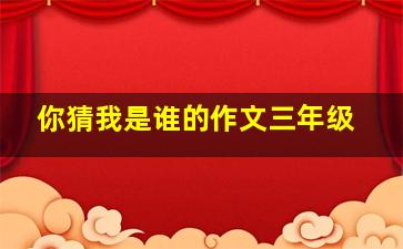 你猜我是谁的作文三年级