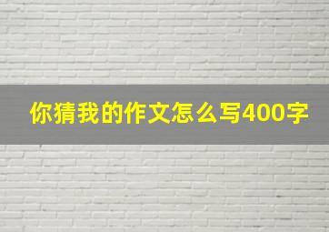 你猜我的作文怎么写400字