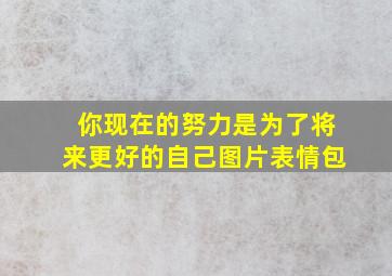 你现在的努力是为了将来更好的自己图片表情包