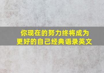 你现在的努力终将成为更好的自己经典语录英文