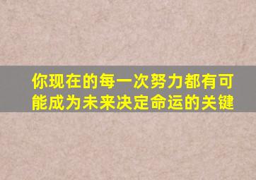 你现在的每一次努力都有可能成为未来决定命运的关键