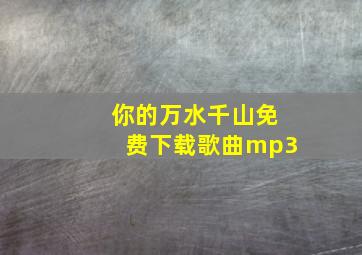 你的万水千山免费下载歌曲mp3