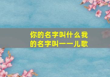 你的名字叫什么我的名字叫一一儿歌