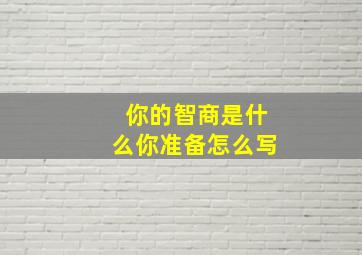 你的智商是什么你准备怎么写