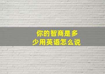 你的智商是多少用英语怎么说