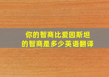 你的智商比爱因斯坦的智商是多少英语翻译