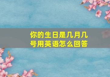 你的生日是几月几号用英语怎么回答