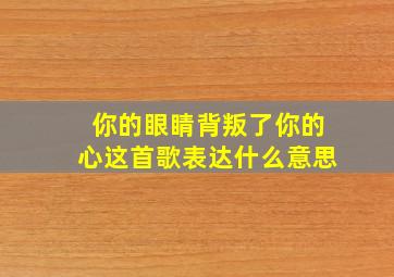 你的眼睛背叛了你的心这首歌表达什么意思