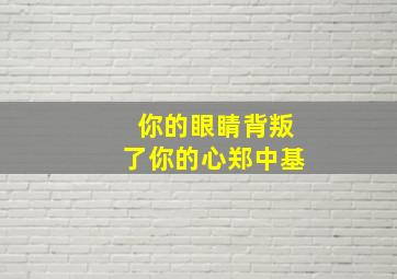 你的眼睛背叛了你的心郑中基