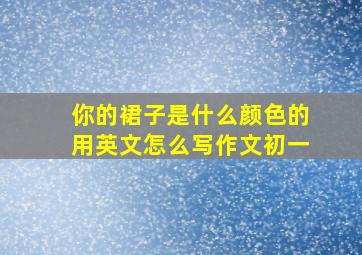 你的裙子是什么颜色的用英文怎么写作文初一