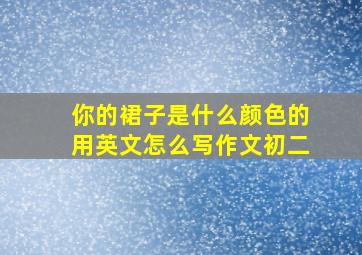 你的裙子是什么颜色的用英文怎么写作文初二