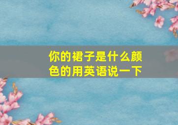 你的裙子是什么颜色的用英语说一下