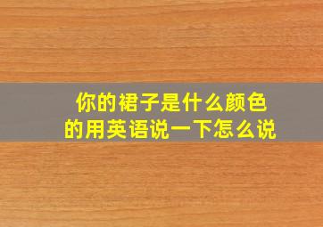 你的裙子是什么颜色的用英语说一下怎么说