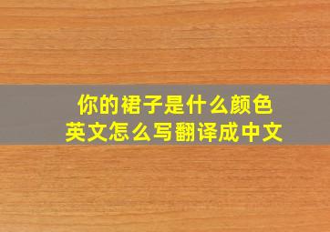 你的裙子是什么颜色英文怎么写翻译成中文