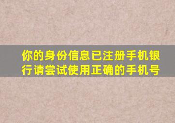 你的身份信息已注册手机银行请尝试使用正确的手机号