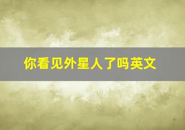 你看见外星人了吗英文